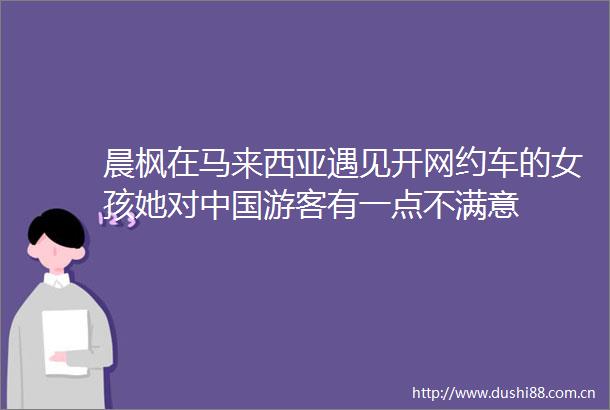 晨枫在马来西亚遇见开网约车的女孩她对游客有一点不满意