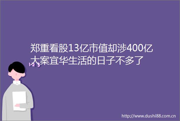 郑重看股13亿市值却涉400亿大案宜华生活的日子不多了