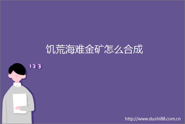 饥荒海难金矿怎么合成