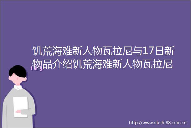 饥荒海难新人物瓦拉尼与17日新物品介绍饥荒海难新人物瓦拉尼