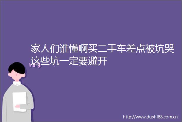 家人们谁懂啊买二手车差点被坑哭这些坑一定要避开