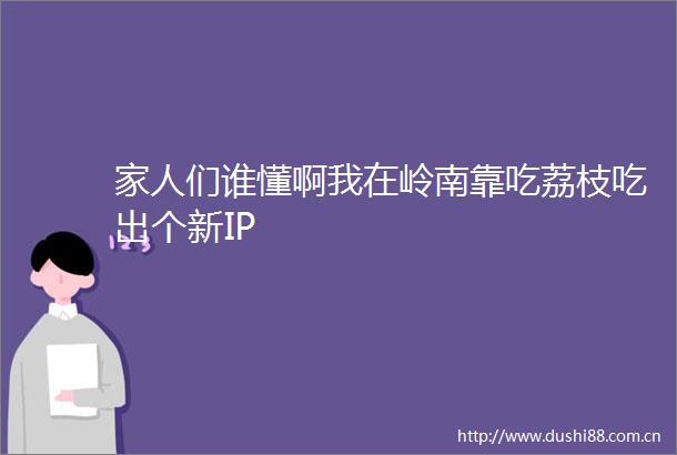 家人们谁懂啊我在岭南靠吃荔枝吃出个新IP
