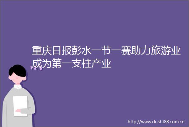 重庆日报彭水一节一赛助力旅游业成为第一支柱产业