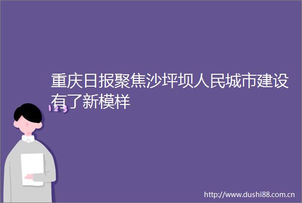 重庆日报聚焦沙坪坝城市建设有了新模样