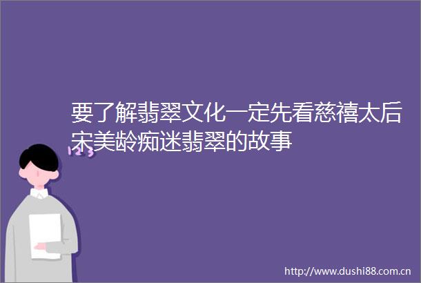 要了解翡翠文化一定先看慈禧太后宋美龄痴迷翡翠的故事