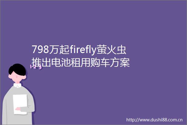 798万起firefly萤火虫推出电池租用购车方案