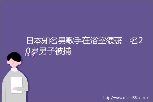 知名男歌手在浴室猥亵一名20岁男子被捕