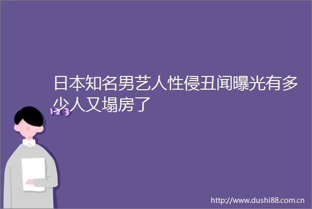 知名男艺人性侵丑闻有多少人又塌房了