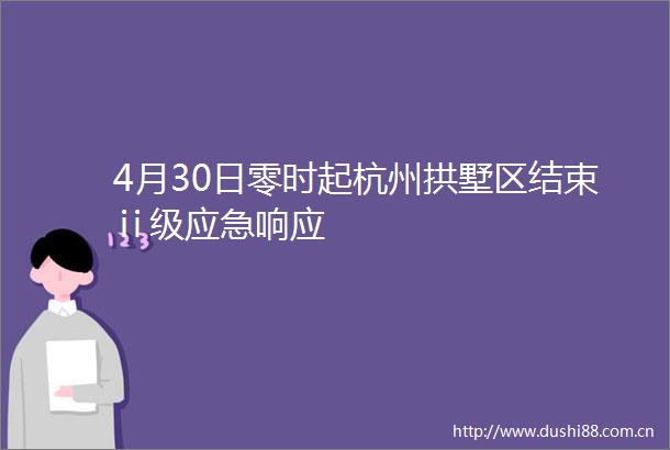 4月30日零时起杭州拱墅区结束ⅱ级应急响应