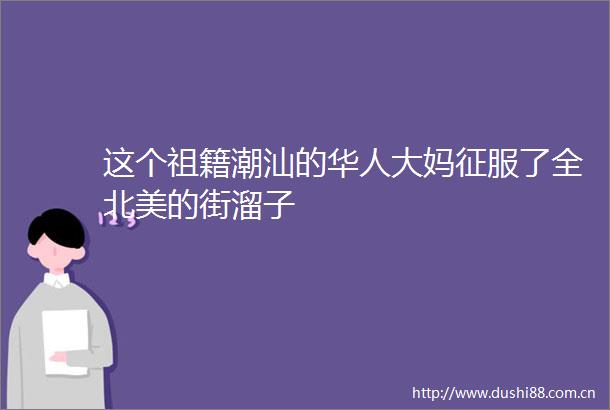 这个祖籍潮汕的华人大妈征服了全北美的街溜子