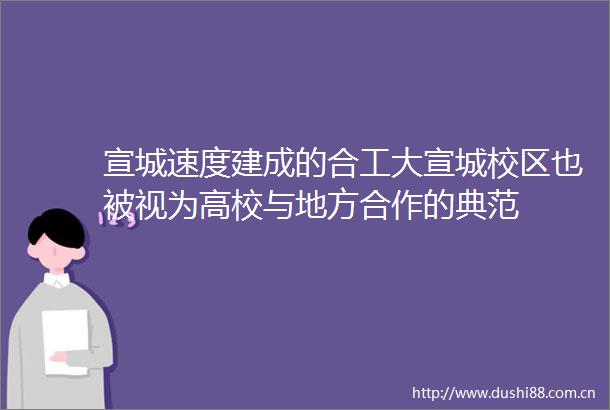 宣城速度建成的合工大宣城校区也被视为高校与地方合作的典范