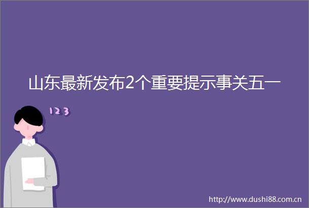 山东最新发布2个重要提示事关五一