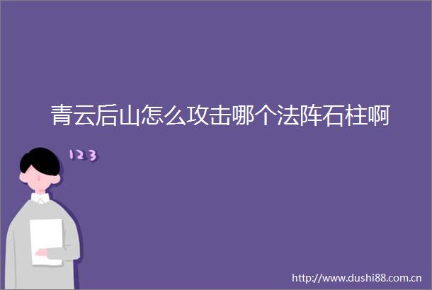 青云后山怎么攻击哪个法阵石柱啊