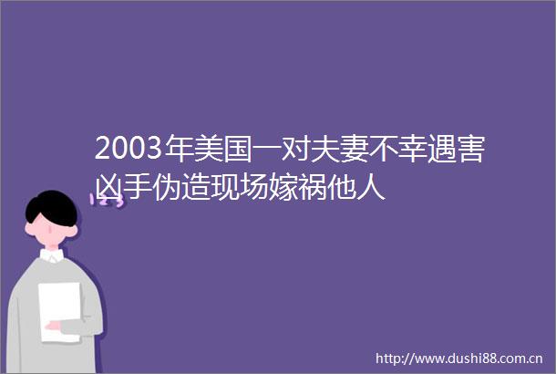 2003年美国一对夫妻不幸遇害凶手伪造现场嫁祸他人