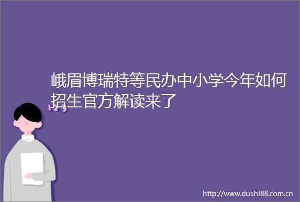 峨眉博瑞特等民办中小学今年如何招生官方解读来了
