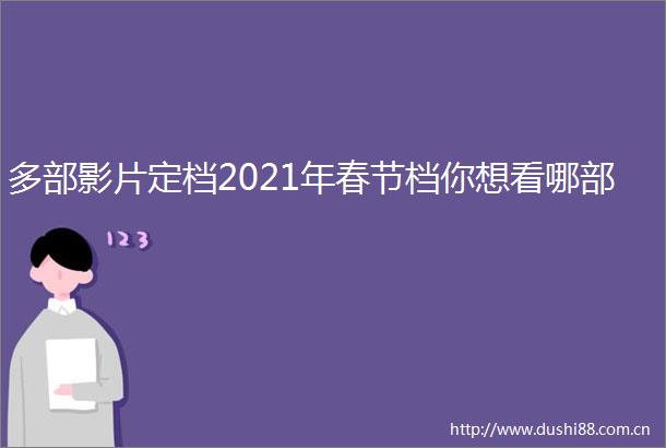 多部影片定档2021年春节档你想看哪部