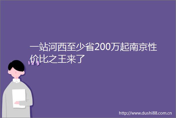 一站河西至少省200万起南京性价比之王来了