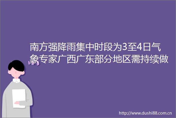 南方强降雨集中时段为3至4日气象专家广西广东部分地区需持续做好灾害防御