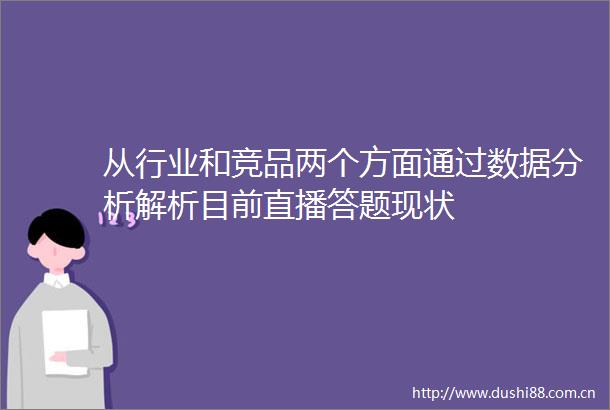 从行业和竞品两个方面通过数据分析解析目前直播答题现状