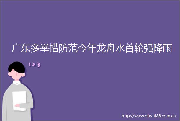 广东多举措防范今年龙舟水首轮强降雨