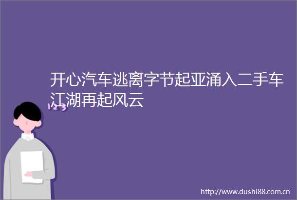 开心汽车逃离字节起亚涌入二手车江湖再起风云