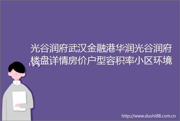 光谷润府武汉金融港华润光谷润府楼盘详情房价户型容积率小区环境