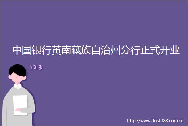 银行黄南藏族自治州分行正式开业