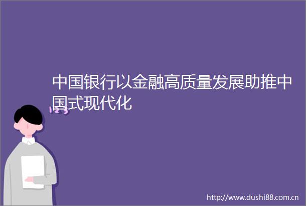 银行以金融高质量发展助推式现代化