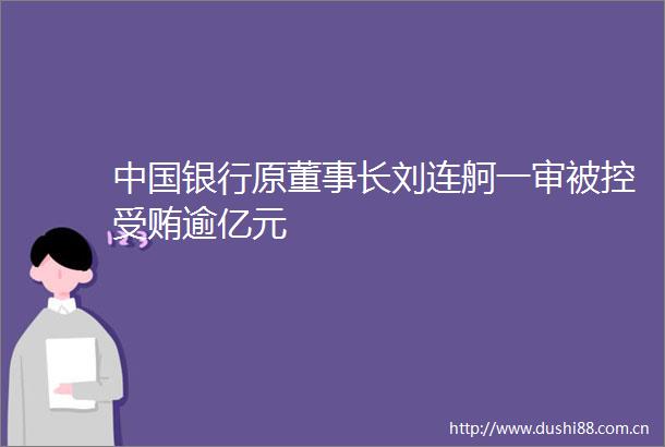 银行原董事长刘连舸一审被控逾亿元