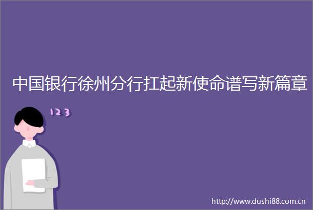 银行徐州分行扛起新使命谱写新篇章