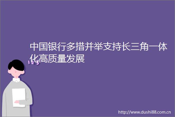 银行多措并举支持长三角一体化高质量发展