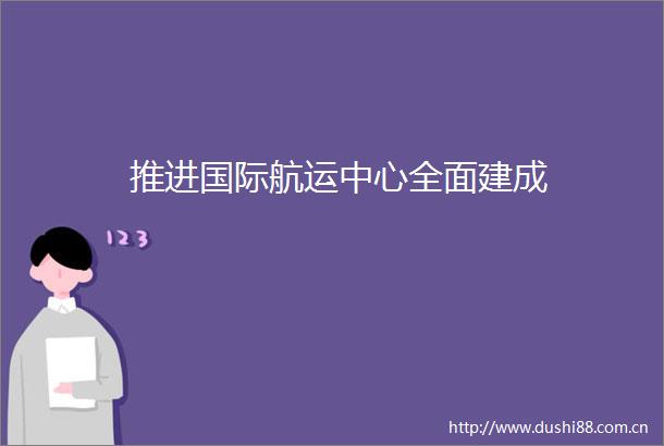 推进国际航运中心全面建成