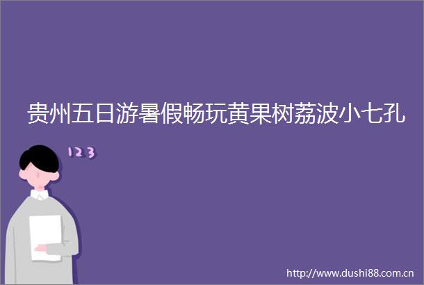 贵州五日游暑假畅玩黄果树荔波小七孔