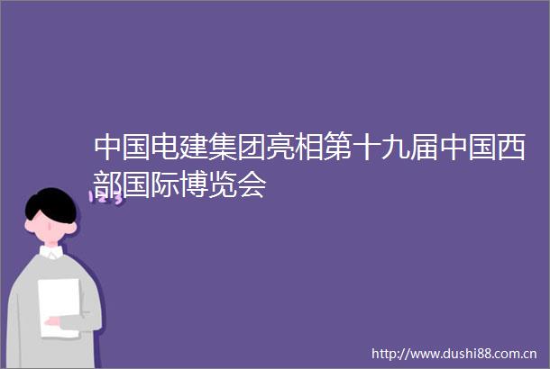 电建集团亮相第十九届西部国际博览会
