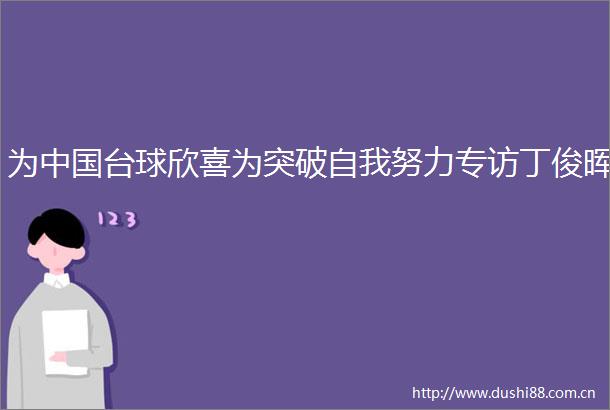 为台球欣喜为突破自我努力专访丁俊晖