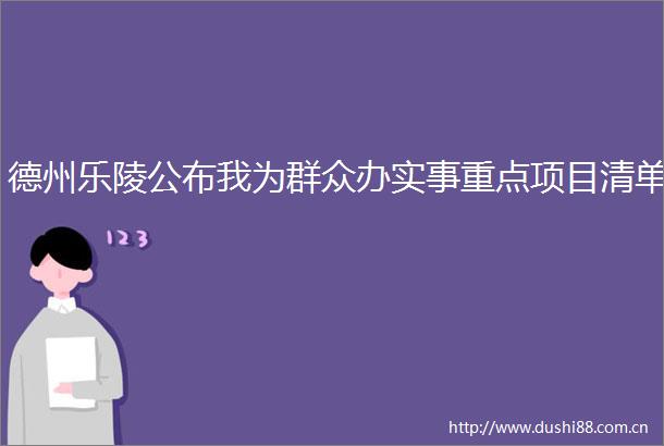 德州乐陵公布我为群众办实事重点项目清单