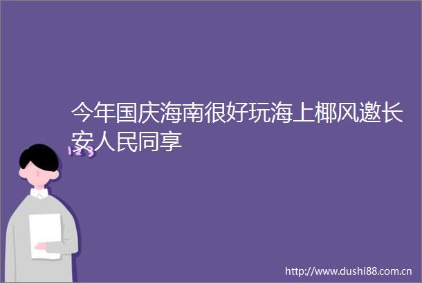今年国庆海南很好玩海上椰风邀长安同享
