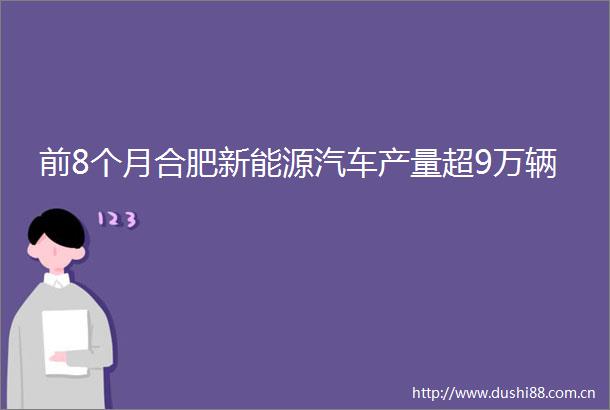前8个月合肥新能源汽车产量超9万辆
