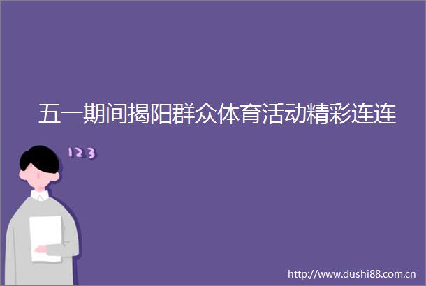 五一期间揭阳群众体育活动精彩连连