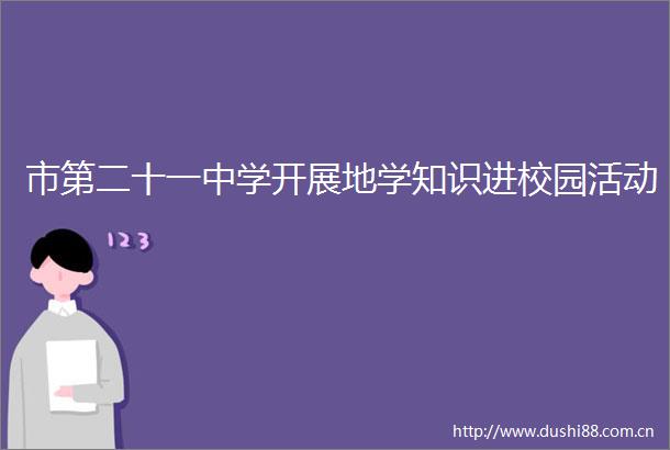 市第二十一中学开展地学知识进校园活动