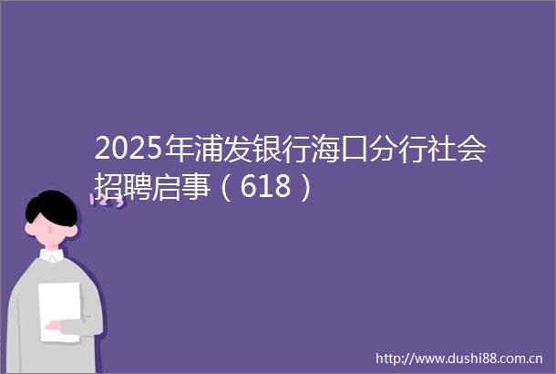 2025年浦发银行海口分行社会招聘启事（618）