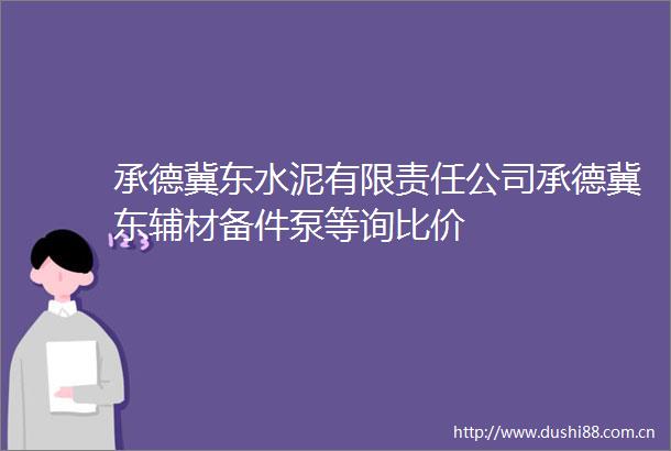 承德冀东水泥有限责任公司承德冀东辅材备件泵等询比价