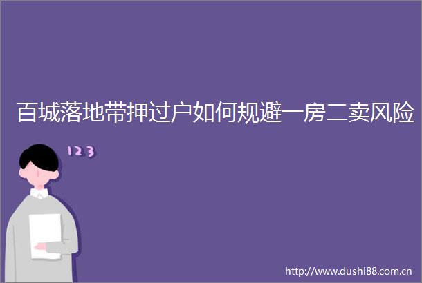 百城落地带押过户如何规避一房二卖风险