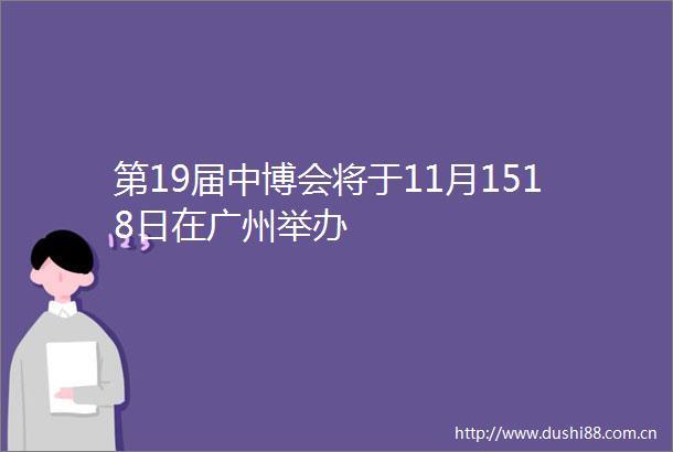 第19届中博会将于11月1518日在广州举办