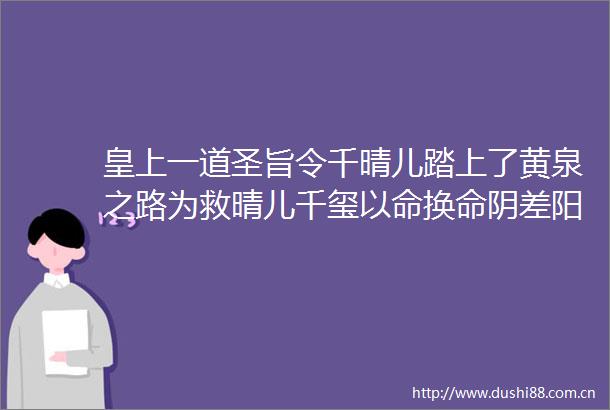 皇上一道圣旨令千晴儿踏上了黄泉之路为救晴儿千玺以命换命阴差阳错间两人穿越到了千万年后并且双双失忆