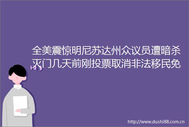 全美震惊明尼苏达州众议员遭灭门几天前刚投票取消移民免费医保