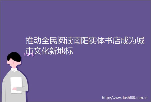 推动全民阅读南阳实体书店成为城市文化新地标