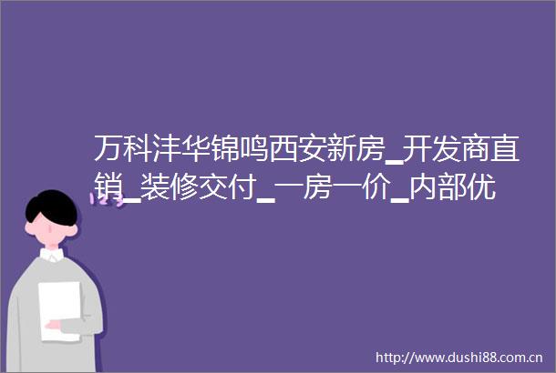 万科沣华锦鸣西安新房▁开发商直销▁装修交付▁一房一价▁内部优惠