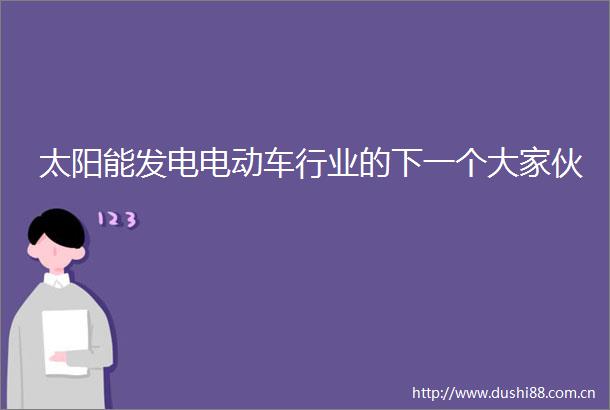 太阳能发电电动车行业的下一个大家伙