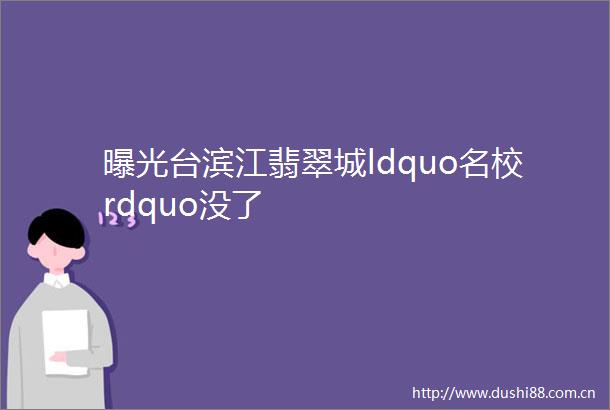 台滨江翡翠城ldquo名校rdquo没了